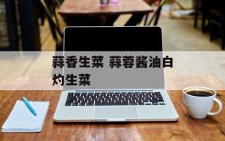 蒜香生菜 蒜蓉酱油白灼生菜