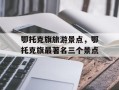 鄂托克旗旅游景点，鄂托克旗最著名三个景点