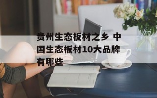 贵州生态板材之乡 中国生态板材10大品牌有哪些