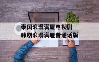 泰国浪漫满屋电视剧 韩剧浪漫满屋普通话版