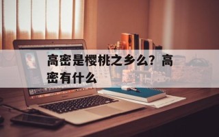 高密是樱桃之乡么？高密有什么