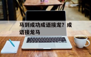 马到成功成语接龙？成语接龙马