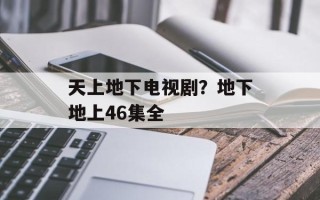 天上地下电视剧？地下地上46集全