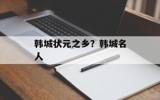 韩城状元之乡？韩城名人