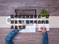 宿州附近旅游景点一日游自驾？宿州周边的景点自驾游
