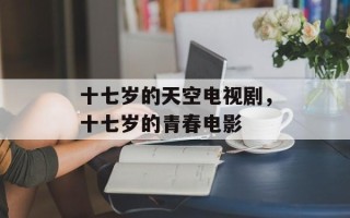 十七岁的天空电视剧，十七岁的青春电影