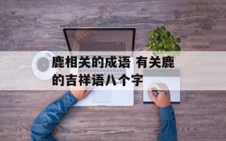 鹿相关的成语 有关鹿的吉祥语八个字