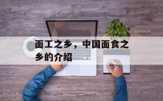 面工之乡，中国面食之乡的介绍