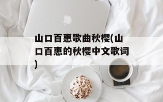 山口百惠歌曲秋樱(山口百惠的秋樱中文歌词)