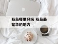 石岛哪里好玩 石岛最繁华的地方