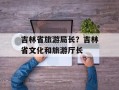 吉林省旅游局长？吉林省文化和旅游厅长