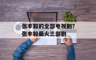 张丰毅的全部电视剧？张丰毅最火三部剧