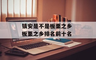 镇安是不是板栗之乡 板栗之乡排名前十名