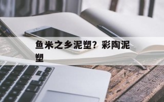 鱼米之乡泥塑？彩陶泥塑