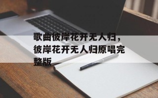 歌曲彼岸花开无人归，彼岸花开无人归原唱完整版