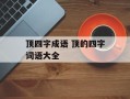 顶四字成语 顶的四字词语大全