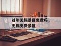 过年无锡景区免费吗，无锡免费景区