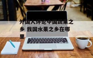 外国人评论中国蔬果之乡 我国水果之乡在哪里