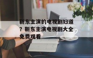 靳东主演的电视剧妇道？靳东主演电视剧大全免费观看
