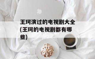 王珂演过的电视剧大全(王珂的电视剧都有哪些)