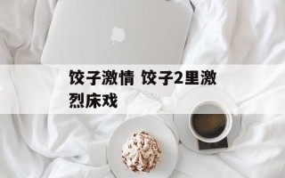 饺子激情 饺子2里激烈床戏