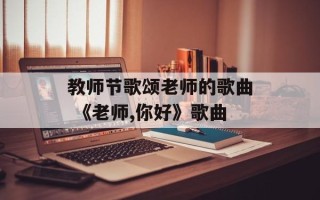 教师节歌颂老师的歌曲 《老师,你好》歌曲