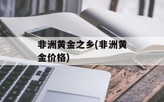 非洲黄金之乡(非洲黄金价格)
