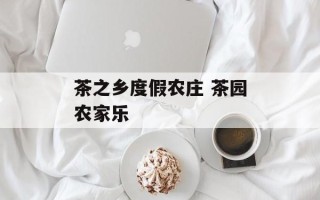茶之乡度假农庄 茶园农家乐