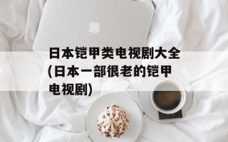 日本铠甲类电视剧大全(日本一部很老的铠甲电视剧)