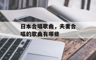 日本合唱歌曲，夫妻合唱的歌曲有哪些