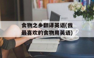 食物之乡翻译英语(我最喜欢的食物用英语)