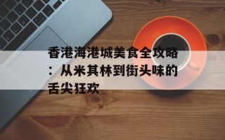 香港海港城美食全攻略：从米其林到街头味的舌尖狂欢