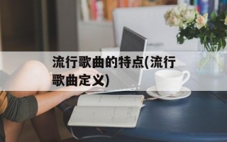 流行歌曲的特点(流行歌曲定义)