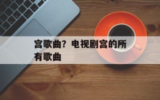 宫歌曲？电视剧宫的所有歌曲