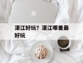湛江好玩？湛江哪里最好玩