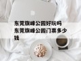 东莞旗峰公园好玩吗 东莞旗峰公园门票多少钱