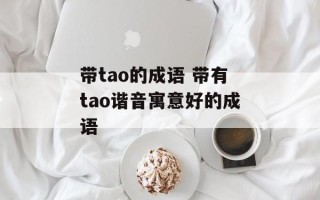 带tao的成语 带有tao谐音寓意好的成语