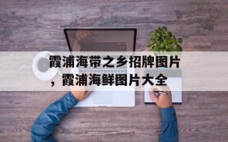霞浦海带之乡招牌图片，霞浦海鲜图片大全