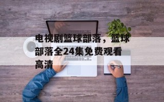 电视剧篮球部落，篮球部落全24集免费观看高清