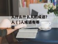 人什么什么人的成语？人 ( )人成语有哪些