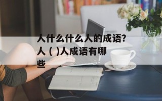 人什么什么人的成语？人 ( )人成语有哪些