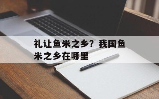 礼让鱼米之乡？我国鱼米之乡在哪里