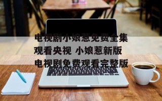 电视剧小娘惹免费全集观看央视 小娘惹新版电视剧免费观看完整版