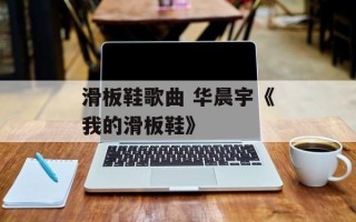 滑板鞋歌曲 华晨宇《我的滑板鞋》