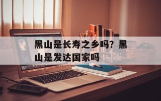 黑山是长寿之乡吗？黑山是发达国家吗