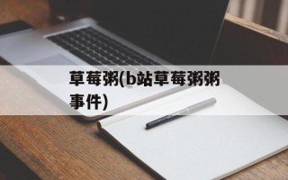 草莓粥(b站草莓粥粥事件)