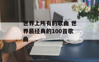 世界上所有的歌曲 世界最经典的100首歌曲