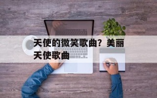 天使的微笑歌曲？美丽天使歌曲