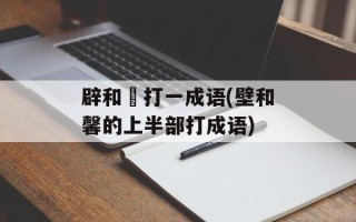 辟和殸打一成语(壁和馨的上半部打成语)