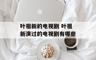 叶祖新的电视剧 叶祖新演过的电视剧有哪些